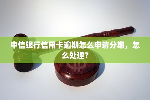 中信信用卡分期逾期怎么办？如何处理？