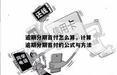 '逾期分期首付怎么算： 计算方法、利息、后果与违约金全解析'