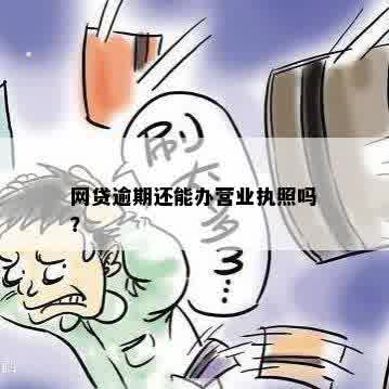 网商贷逾期会影响办理营业执照吗？逾期后如何解决相关问题和手续？