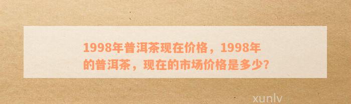 1998年普洱茶饼价格表全方位解析，让你轻松了解当年的市场行情与价值