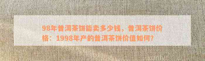 1998年普洱茶饼价格表全方位解析，让你轻松了解当年的市场行情与价值