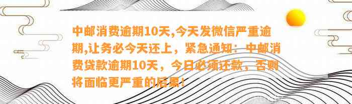 中邮消费逾期10天，今天发微信严重逾期，务必今天还上