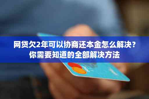 全面解决逾期网贷问题：协商还本金技巧与实战案例分析