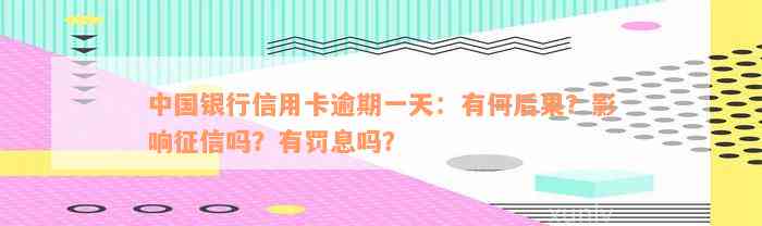 中国银行信用卡逾期一天的影响与后果：、罚息与违约金全解析