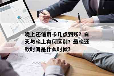 '还信用卡晚上几点以后不能还钱，晚上还信用卡几点到账？'