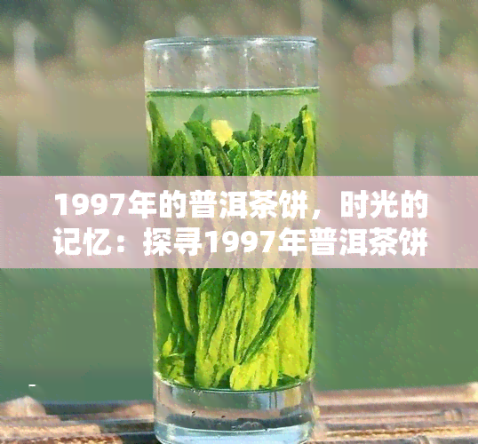 1997年生产的普洱茶：独特风味与历传承的完美结合