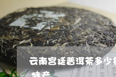 云峰宫廷普洱茶价格多少一斤？