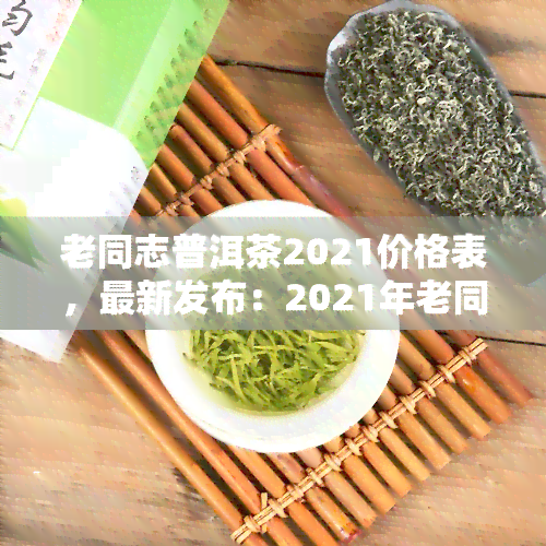 普洱茶老古树茶价格表大全，2021年老古树普洱茶价格全解析