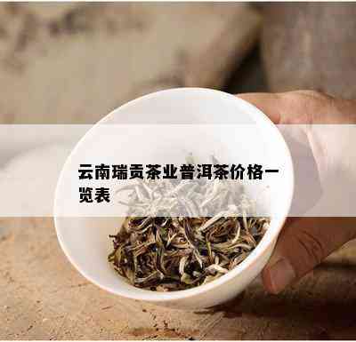 云南瑞贡茶业普洱茶价格查询表