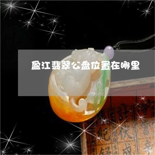 云南盈江翡翠原石市场价格表，盈江产翡翠，云南盈江翡翠公盘