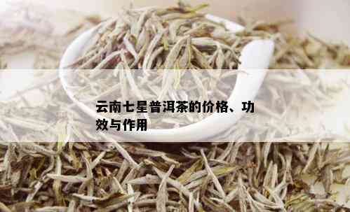 25万普洱茶七星：云南七星普洱茶详解，包括价格与含义