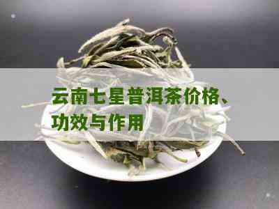 25万普洱茶七星：云南七星普洱茶详解，包括价格与含义