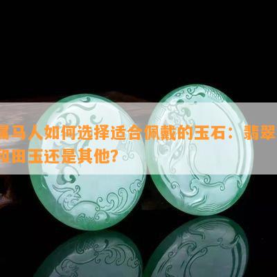 属马的人佩戴玉石和黄金首饰的优缺点比较：哪种更适合？