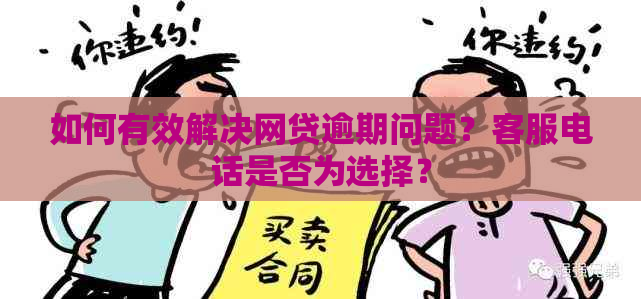 逾期网贷：联系客服是否能解决？有效措与建议一览