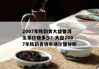 八年陈普洱茶生饼价格分析：市场走势与投资价值探讨