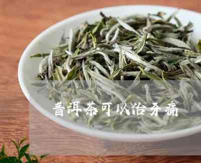 普洱茶能否缓解牙齿疼痛？