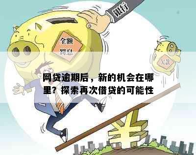 '网贷逾期后多久能再借：探讨逾期后的贷款机会'