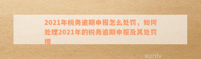 个税逾期未申报罚款50元处理方法：2021年个税逾期申报提示与处罚全解