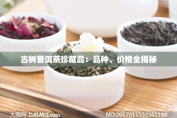 思普洱茶珍藏品价格及种类：探究云南思茶叶的珍稀品种和市场价