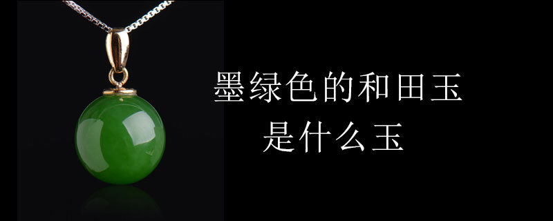 和田玉墨绿色玉料成分解析：和田玉中的墨绿色是什么？