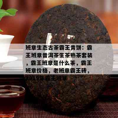 老班章普洱茶07年价格表：2007年老班章普洱茶饼与熟茶的市场价解析