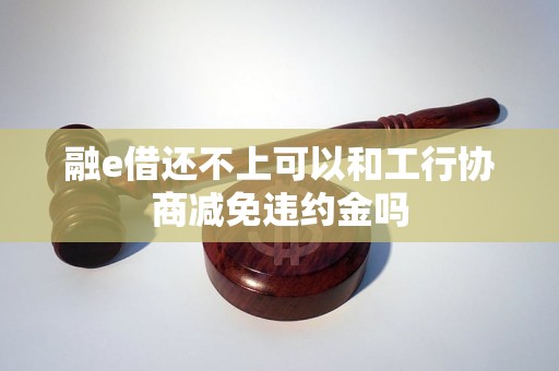 融e借还不上可以和工行协商宽限吗-工行融e借还不起了可以跟银行协商吗