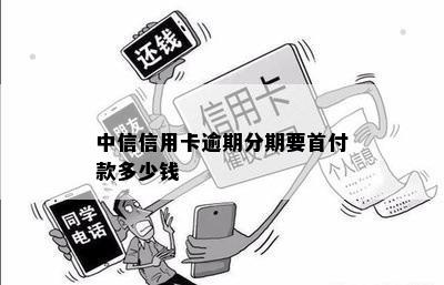 中信信用卡逾期免息分期需要付一个首付款吗