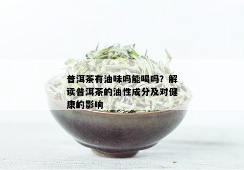 探究老普洱茶油味的成因及其对茶质的影响