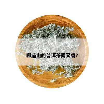 哪个山的普洱茶？最正宗？喝？最香？