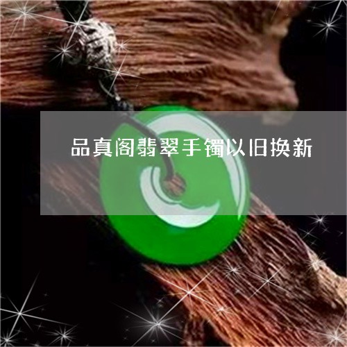 翡翠手镯以旧换新产品处理方法