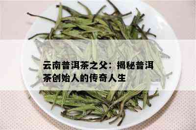 普洱茶奠基人：谁是普洱茶的创立者？