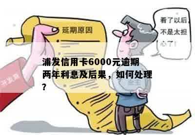 浦发信用卡逾期两年，额度6千会有什么后果？如何处理和解决？