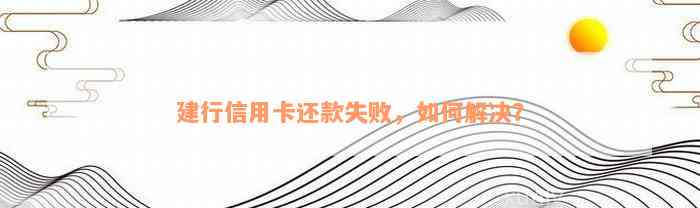 中国建设银行信用卡还款失败解析：可能的原因与解决策略