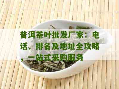 普洱茶批发商电话及厂家，一站式茶叶批发中心。