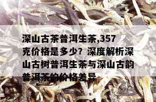 357克深山古茶普洱生茶，全面了解其品质与价格的详尽指南