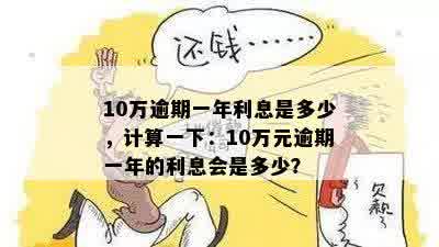 逾期一年10万元，如何计算还款金额及逾期利息？了解完整解决方案！