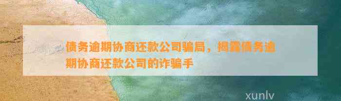 逾期协商公司真的可靠吗？揭秘这些公司的真相！