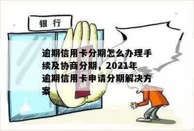 2021年信用卡逾期协商分期全攻略：详细步骤、适用人群及风险分析