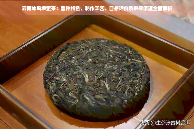 云南冰岛坝歪茶：一种独特风味的茶叶介绍