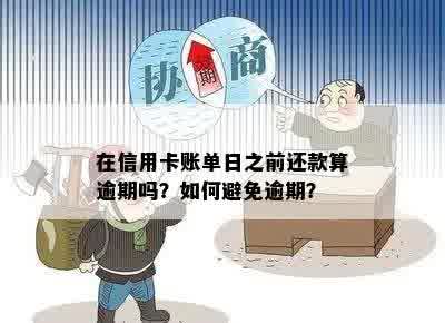 信用卡还款：在账单日之前还款是否计入账户？解答疑惑并避免逾期费用