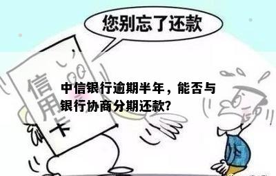 中信银行逾期半年可以商量分期还款吗？