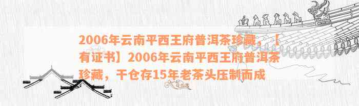 平西王府普洱茶珍藏版官网价格及古树茶王信息 - 2006年云南茶马古道茶砖