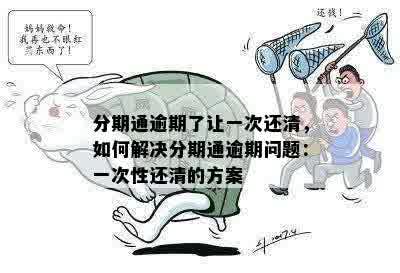 分期通逾期还款协商方案：如何处理一次性还清无法完成的情况