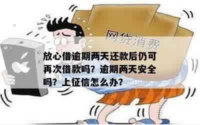 放心借逾期两天还能用吗还进去了怎么办？逾期一天和一天以上的后果是什么？