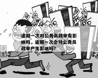 逾期政审会被刷吗？如何处理逾期政审问题以避免影响？