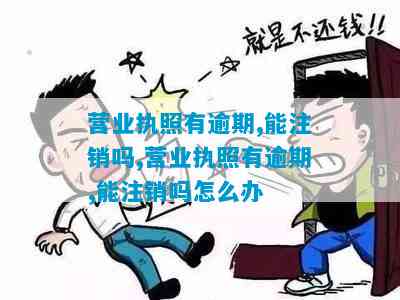 逾期营业执照的处理方法：能否注销及注销流程详解