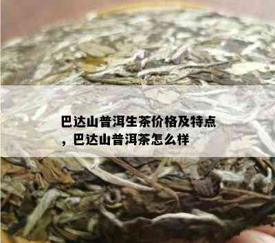 云南巴达山普洱茶价钱及其特点，一斤多少？探讨其市场接受度