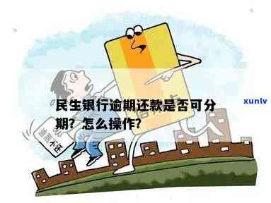 民生银行过了还款日能否分期还款？逾期后的处理方法是什么？