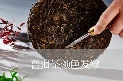 普洱茶色变绿的原因及解决方法全面解析