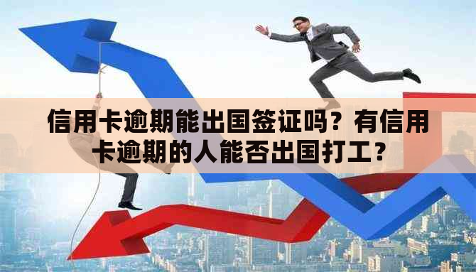 欠信用卡逾期能出国打工么？逾期影响出国签证吗？